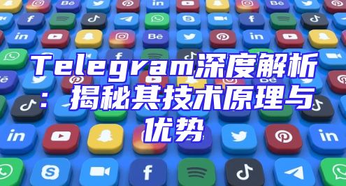 Telegram深度解析：揭秘其技术原理与优势