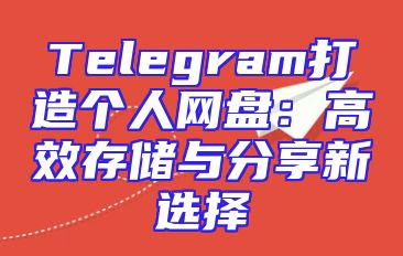 Telegram打造个人网盘：高效存储与分享新选择