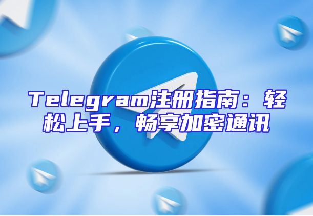 Telegram注册指南：轻松上手，畅享加密通讯