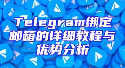 Telegram绑定邮箱的详细教程与优势分析