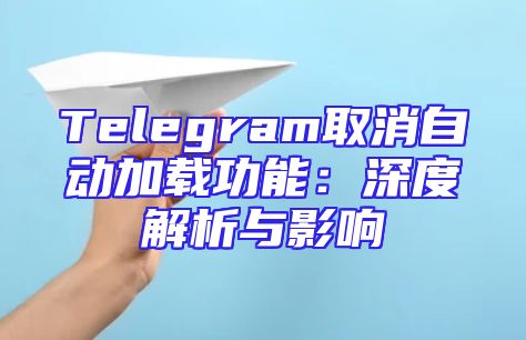 Telegram取消自动加载功能：深度解析与影响