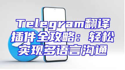 Telegram翻译插件全攻略：轻松实现多语言沟通