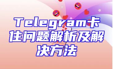 Telegram卡住问题解析及解决方法