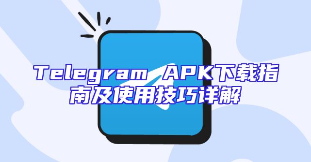 Telegram APK下载指南及使用技巧详解