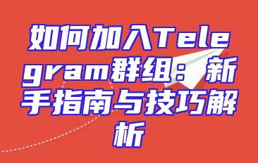 如何加入Telegram群组：新手指南与技巧解析