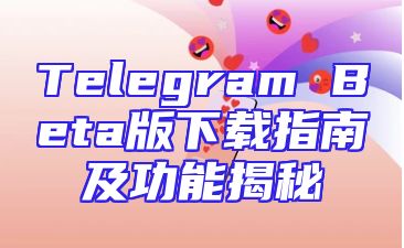 Telegram Beta版下载指南及功能揭秘