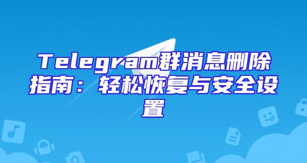 Telegram群消息删除指南：轻松恢复与安全设置