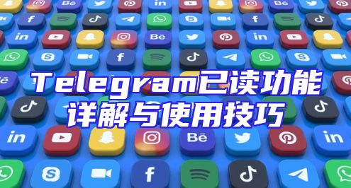 Telegram已读功能详解与使用技巧