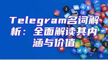Telegram名词解析：全面解读其内涵与价值