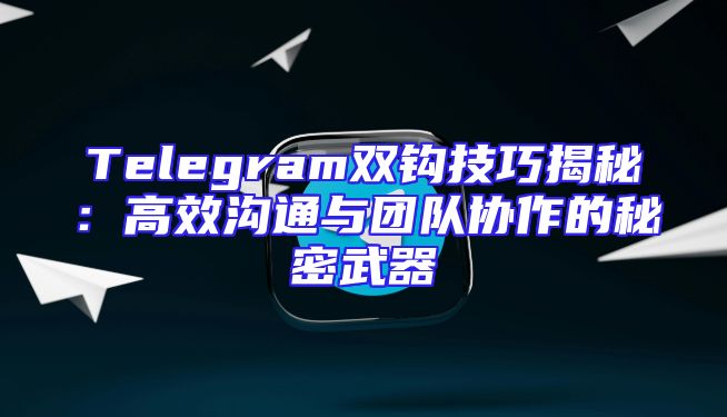 Telegram双钩技巧揭秘：高效沟通与团队协作的秘密武器