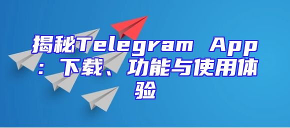 揭秘Telegram App：下载、功能与使用体验