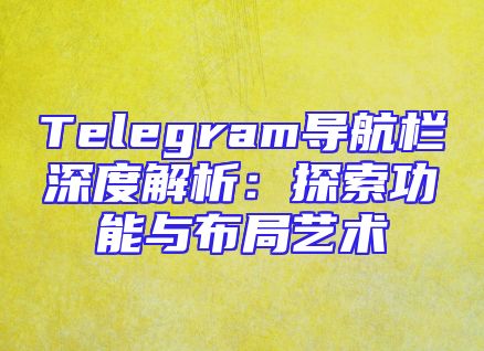 Telegram导航栏深度解析：探索功能与布局艺术