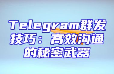Telegram群发技巧：高效沟通的秘密武器