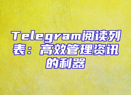 Telegram阅读列表：高效管理资讯的利器