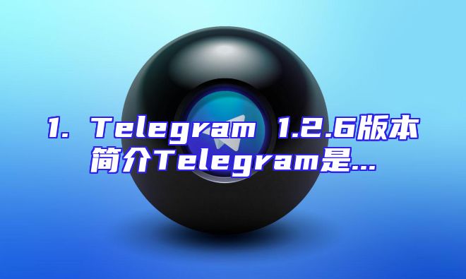 1. Telegram 1.2.6版本简介Telegram是...