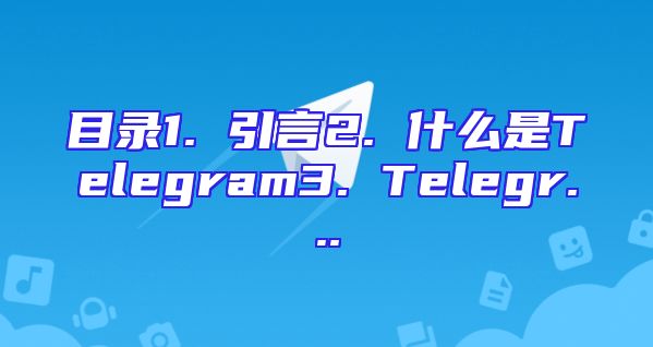 目录1. 引言2. 什么是Telegram3. Telegr...