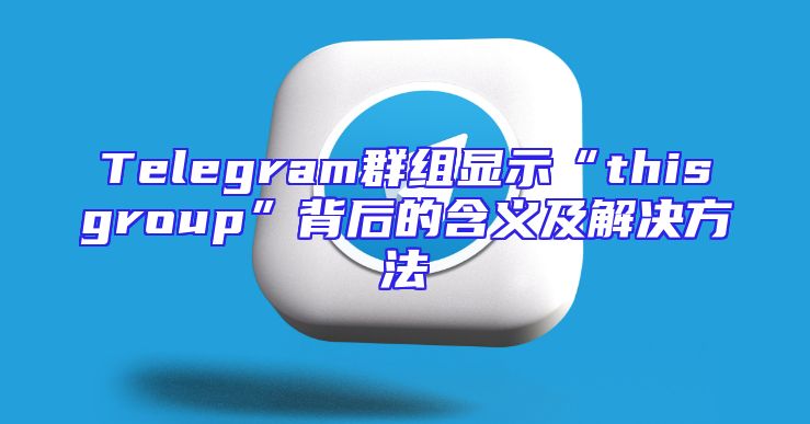 Telegram群组显示“thisgroup”背后的含义及解决方法