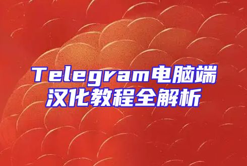 Telegram电脑端汉化教程全解析
