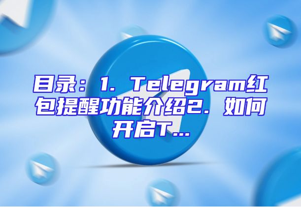 目录：1. Telegram红包提醒功能介绍2. 如何开启T...