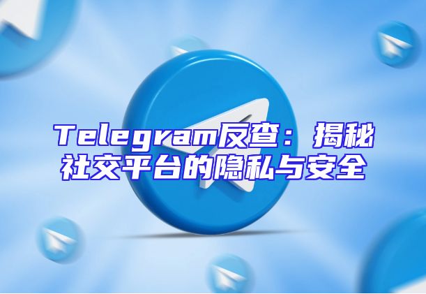 Telegram反查：揭秘社交平台的隐私与安全