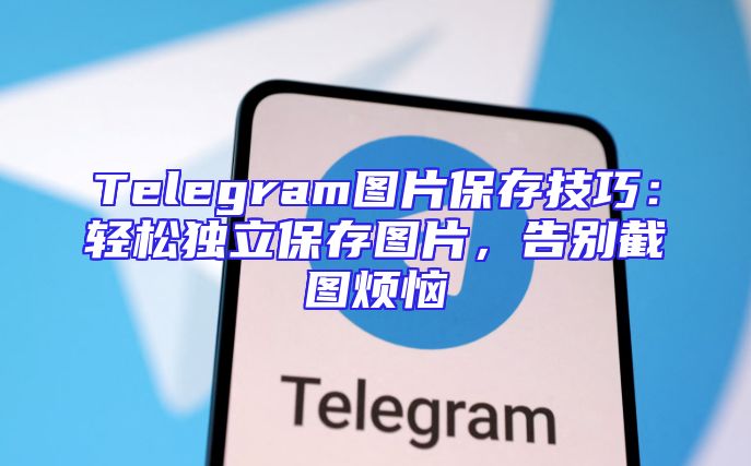 Telegram图片保存技巧：轻松独立保存图片，告别截图烦恼