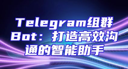Telegram组群Bot：打造高效沟通的智能助手