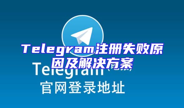 Telegram注册失败原因及解决方案