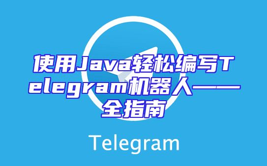 使用Java轻松编写Telegram机器人——全指南