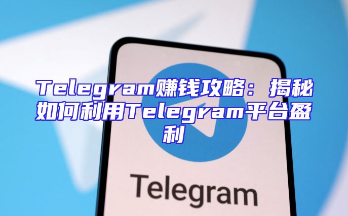Telegram赚钱攻略：揭秘如何利用Telegram平台盈利