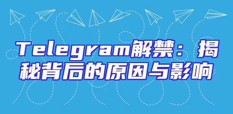 Telegram解禁：揭秘背后的原因与影响