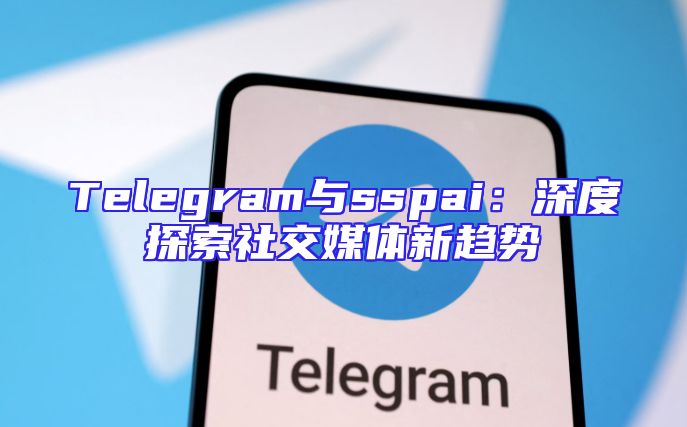 Telegram与sspai：深度探索社交媒体新趋势