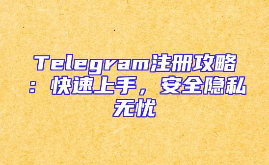 Telegram注册攻略：快速上手，安全隐私无忧