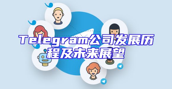 Telegram公司发展历程及未来展望