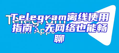 Telegram离线使用指南：无网络也能畅聊