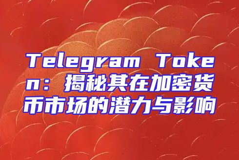 Telegram Token：揭秘其在加密货币市场的潜力与影响