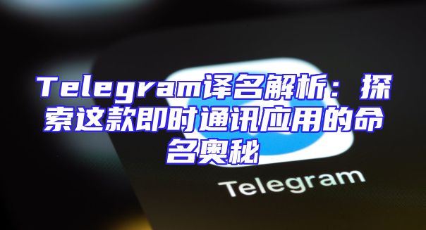 Telegram译名解析：探索这款即时通讯应用的命名奥秘