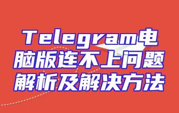 Telegram电脑版连不上问题解析及解决方法