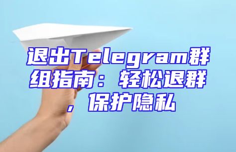 退出Telegram群组指南：轻松退群，保护隐私