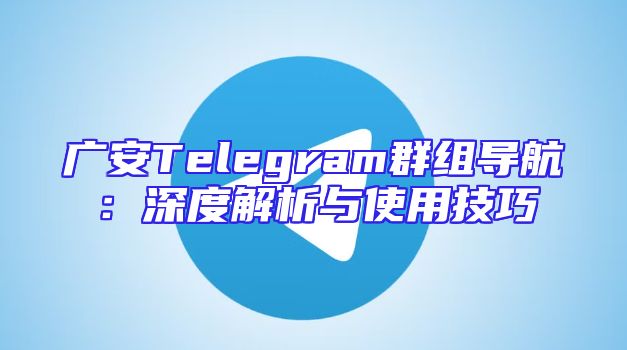 广安Telegram群组导航：深度解析与使用技巧