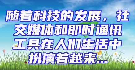 随着科技的发展，社交媒体和即时通讯工具在人们生活中扮演着越来...