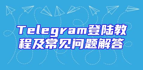 Telegram登陆教程及常见问题解答