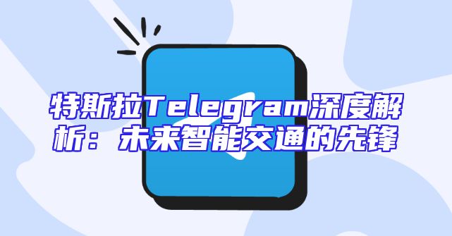 特斯拉Telegram深度解析：未来智能交通的先锋