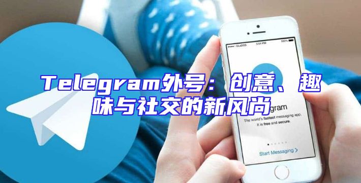 Telegram外号：创意、趣味与社交的新风尚