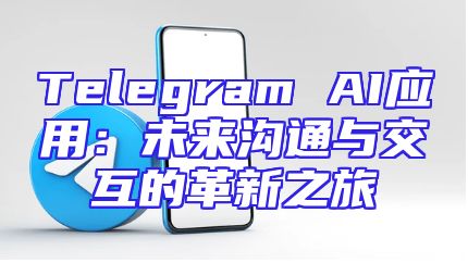 Telegram AI应用：未来沟通与交互的革新之旅