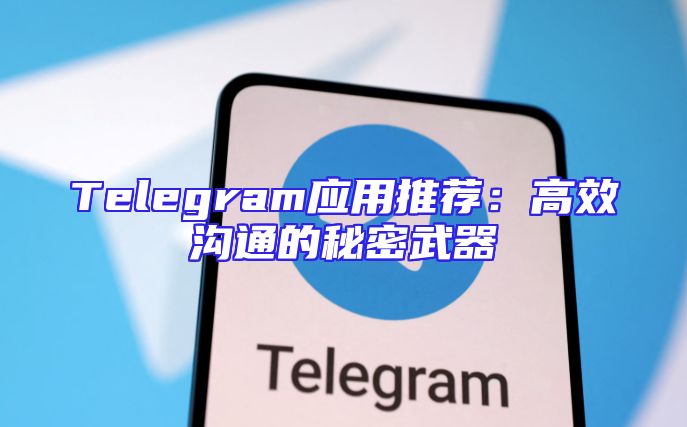 Telegram应用推荐：高效沟通的秘密武器