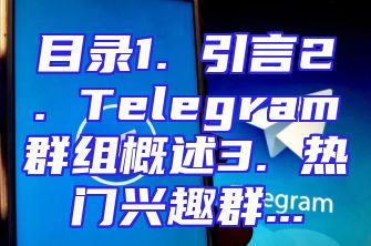 目录1. 引言2. Telegram群组概述3. 热门兴趣群...