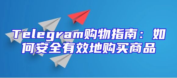 Telegram购物指南：如何安全有效地购买商品