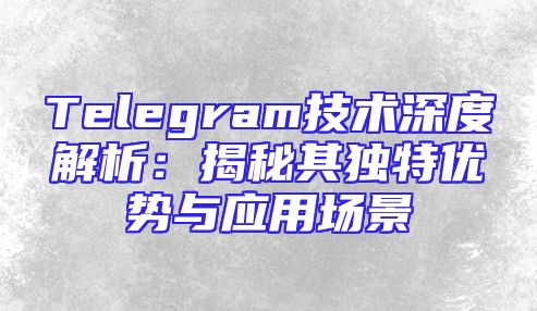 Telegram技术深度解析：揭秘其独特优势与应用场景