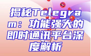 揭秘Telegram：功能强大的即时通讯平台深度解析
