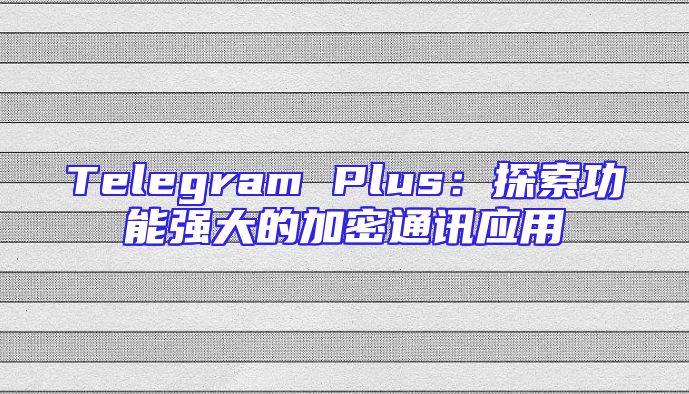 Telegram Plus：探索功能强大的加密通讯应用